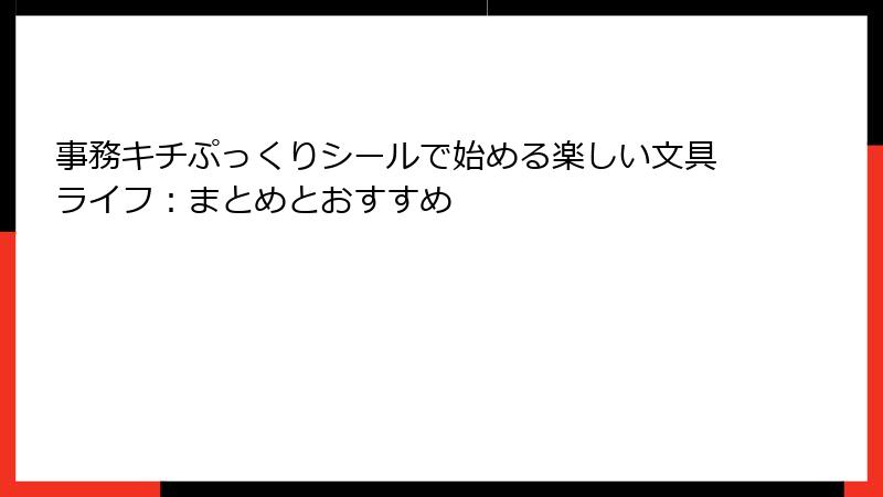 事務キチぷっくりシールで始める楽しい文具ライフ：まとめとおすすめ
