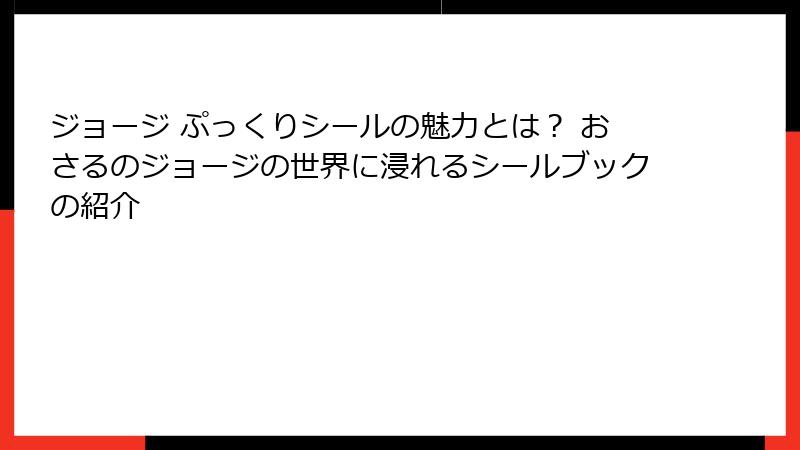 ジョージ ぷっくりシールの魅力とは? おさるのジョージの世界に浸れるシールブックの紹介