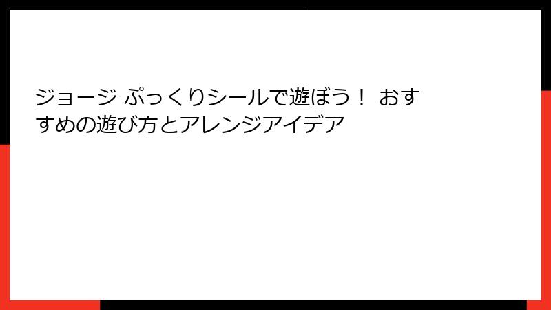 ジョージ ぷっくりシールで遊ぼう! おすすめの遊び方とアレンジアイデア