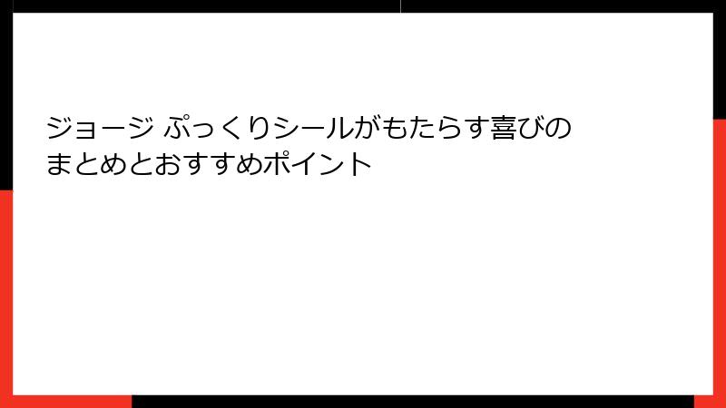 ジョージ ぷっくりシールがもたらす喜びのまとめとおすすめポイント