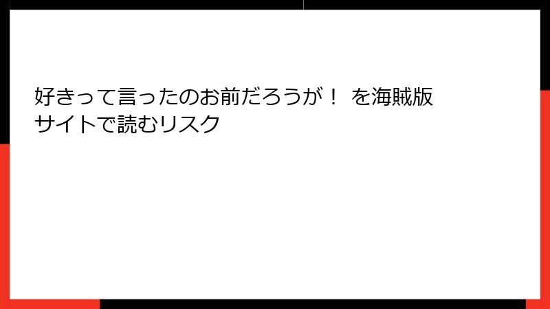 好きって言ったのお前だろうが！ を海賊版サイトで読むリスク