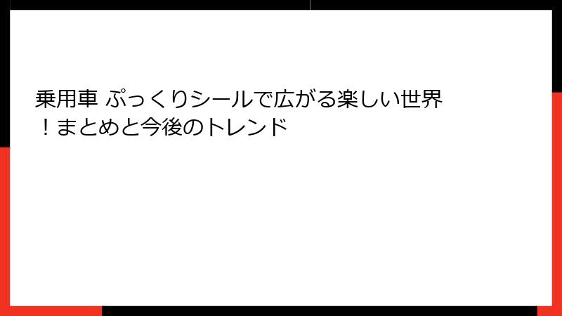 乗用車 ぷっくりシールで広がる楽しい世界！まとめと今後のトレンド