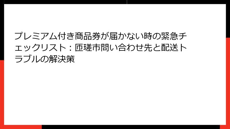 プレミアム付き商品券が届かない時の緊急チェックリスト：匝瑳市問い合わせ先と配送トラブルの解決策