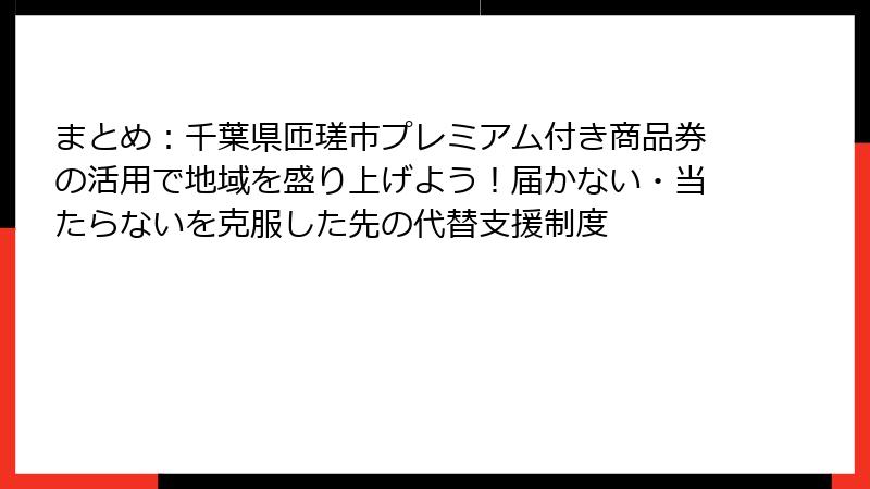 まとめ：千葉県匝瑳市プレミアム付き商品券の活用で地域を盛り上げよう！届かない・当たらないを克服した先の代替支援制度
