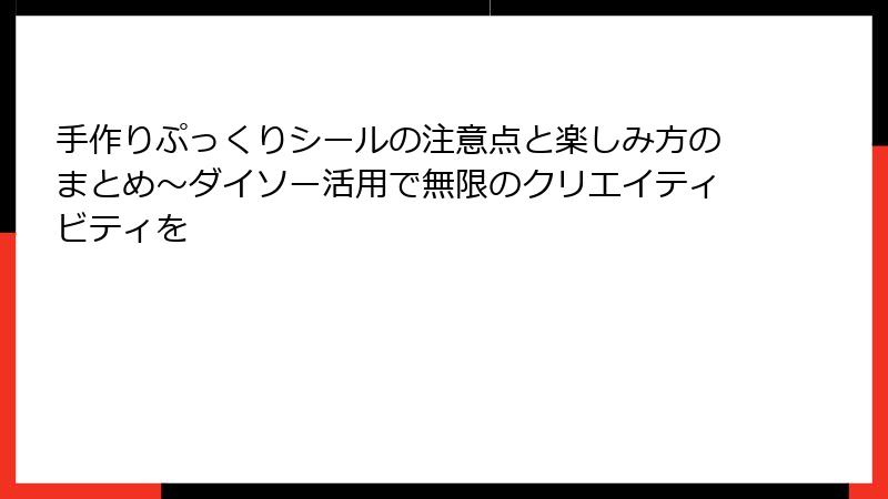 手作りぷっくりシールの注意点と楽しみ方のまとめ～ダイソー活用で無限のクリエイティビティを