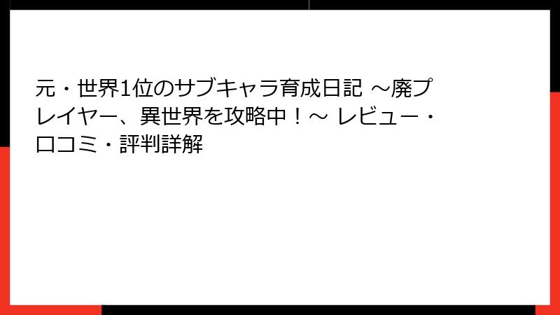 元・世界1位のサブキャラ育成日記 ～廃プレイヤー、異世界を攻略中！～ レビュー・口コミ・評判詳解