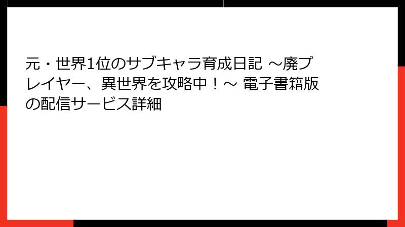 元・世界1位のサブキャラ育成日記 ～廃プレイヤー、異世界を攻略中！～ 電子書籍版の配信サービス詳細