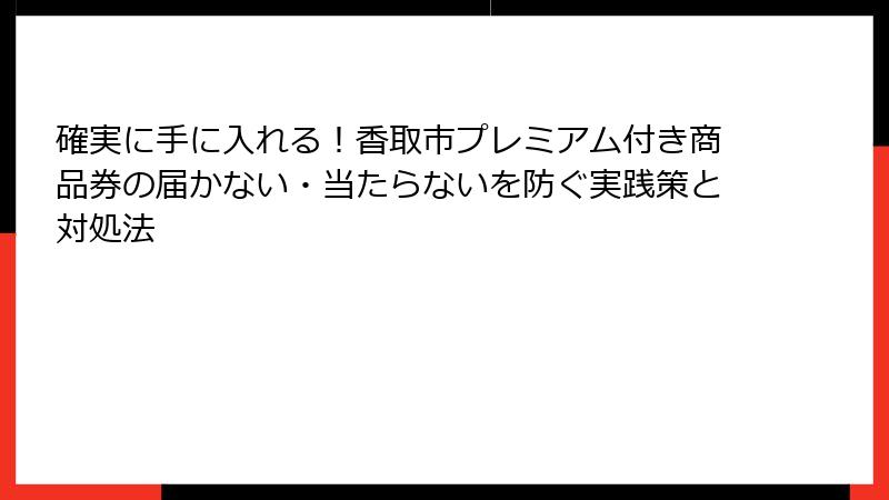 確実に手に入れる！香取市プレミアム付き商品券の届かない・当たらないを防ぐ実践策と対処法