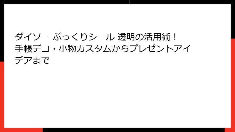 ダイソー ぷっくりシール 透明の活用術!手帳デコ・小物カスタムからプレゼントアイデアまで