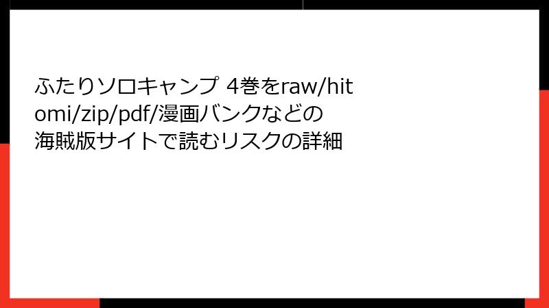 ふたりソロキャンプ 4巻をraw/hitomi/zip/pdf/漫画バンクなどの海賊版サイトで読むリスクの詳細