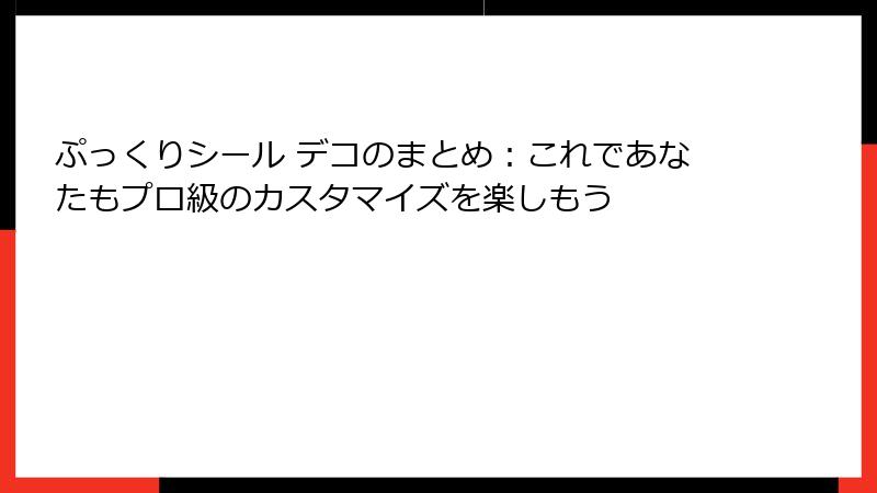 ぷっくりシール デコのまとめ：これであなたもプロ級のカスタマイズを楽しもう