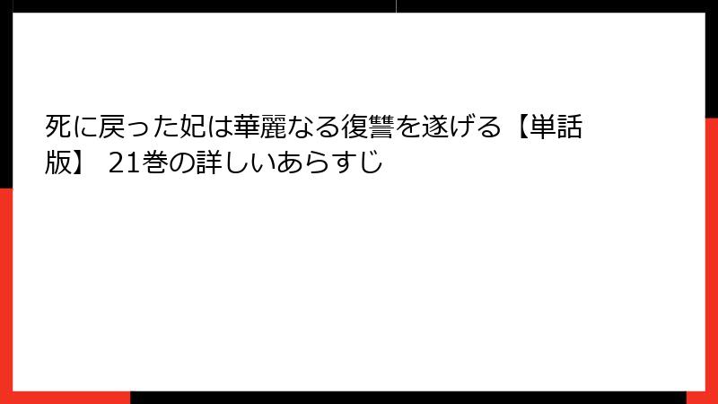 死に戻った妃は華麗なる復讐を遂げる【単話版】 21巻の詳しいあらすじ