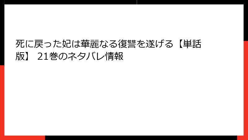 死に戻った妃は華麗なる復讐を遂げる【単話版】 21巻のネタバレ情報