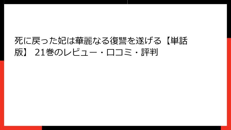 死に戻った妃は華麗なる復讐を遂げる【単話版】 21巻のレビュー・口コミ・評判
