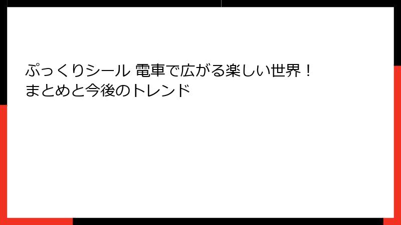 ぷっくりシール 電車で広がる楽しい世界！まとめと今後のトレンド