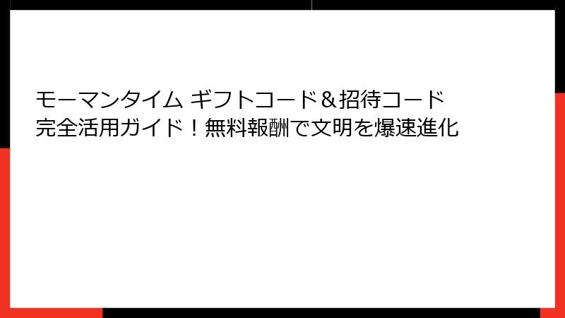 モーマンタイム ギフトコード&招待コード完全活用ガイド!無料報酬で文明を爆速進化
