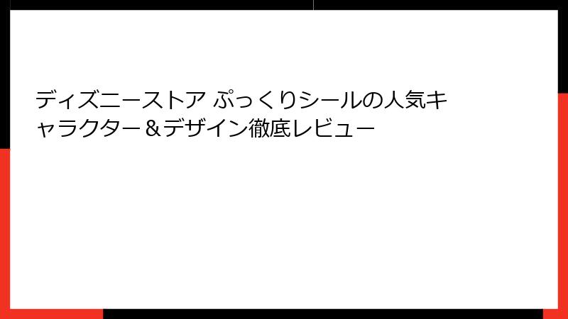 ディズニーストア ぷっくりシールの人気キャラクター&デザイン徹底レビュー