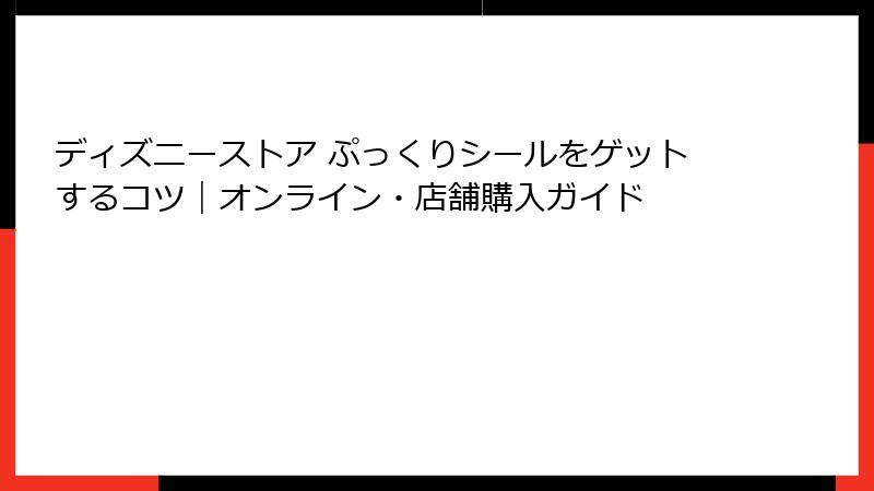 ディズニーストア ぷっくりシールをゲットするコツ|オンライン・店舗購入ガイド