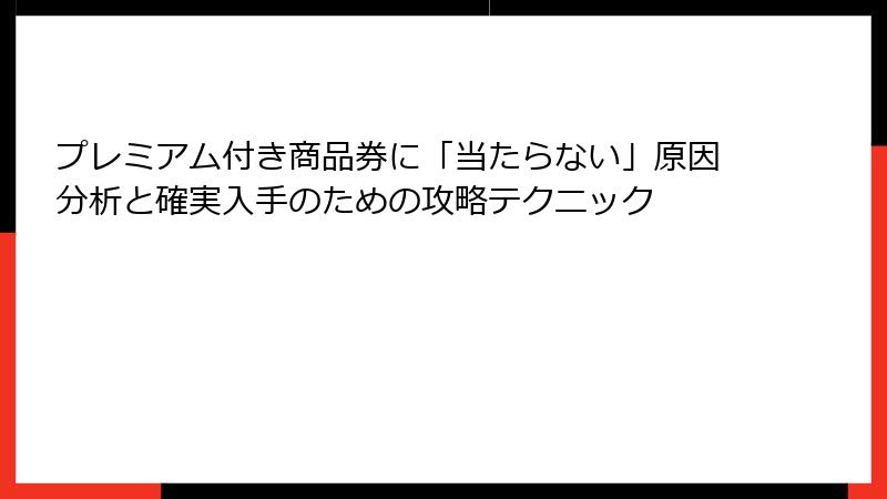 プレミアム付き商品券に「当たらない」原因分析と確実入手のための攻略テクニック