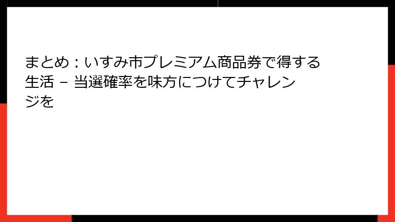 まとめ：いすみ市プレミアム商品券で得する生活 – 当選確率を味方につけてチャレンジを
