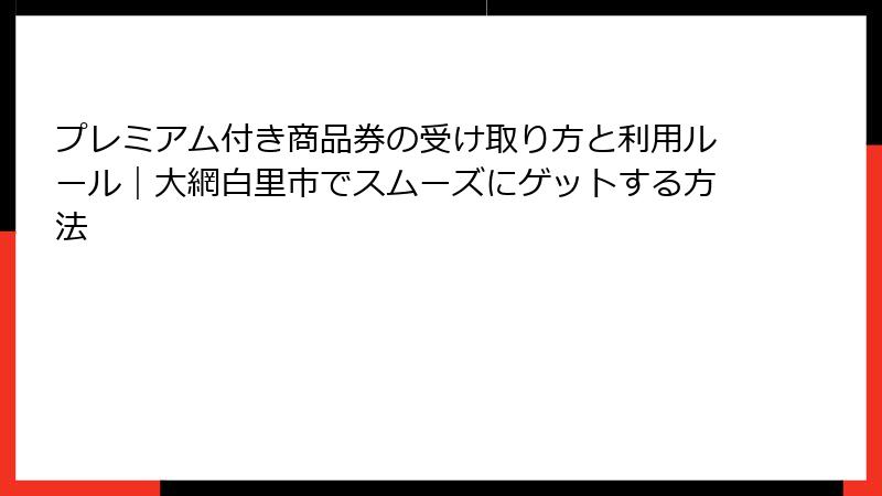 プレミアム付き商品券の受け取り方と利用ルール｜大網白里市でスムーズにゲットする方法