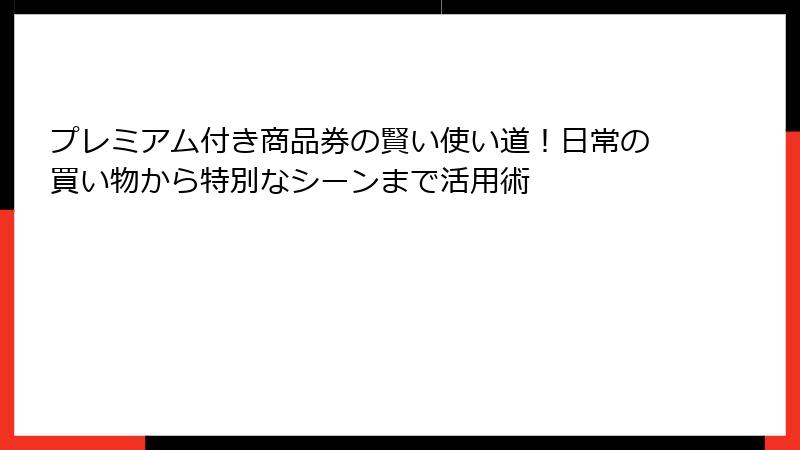 プレミアム付き商品券の賢い使い道！日常の買い物から特別なシーンまで活用術