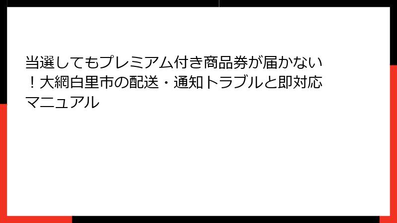 当選してもプレミアム付き商品券が届かない！大網白里市の配送・通知トラブルと即対応マニュアル