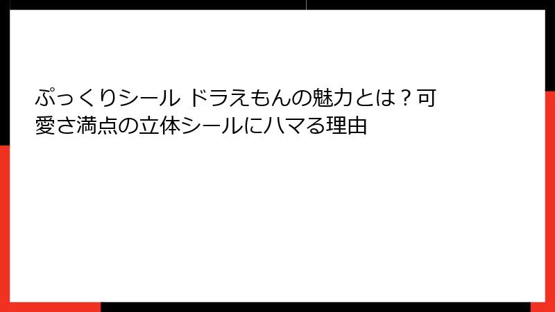 ぷっくりシール ドラえもんの魅力とは？可愛さ満点の立体シールにハマる理由