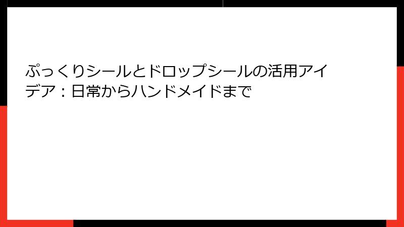 ぷっくりシールとドロップシールの活用アイデア：日常からハンドメイドまで
