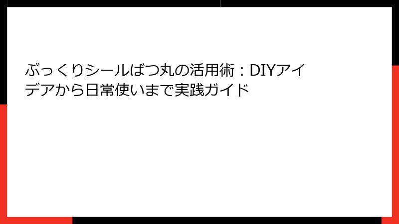 ぷっくりシールばつ丸の活用術：DIYアイデアから日常使いまで実践ガイド