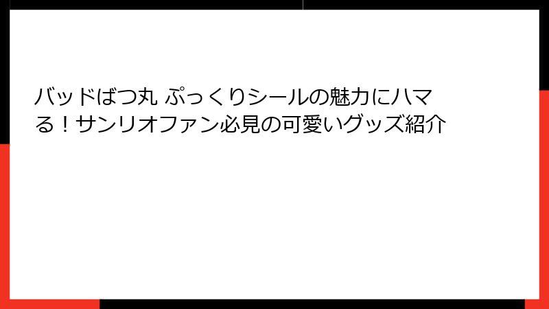 バッドばつ丸 ぷっくりシールの魅力にハマる！サンリオファン必見の可愛いグッズ紹介