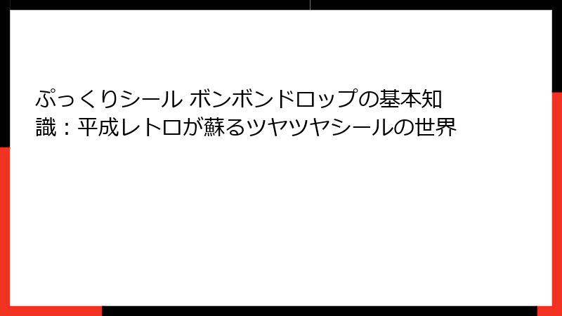 ぷっくりシール ボンボンドロップの基本知識：平成レトロが蘇るツヤツヤシールの世界