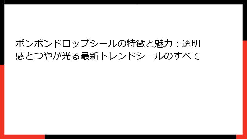 ボンボンドロップシールの特徴と魅力：透明感とつやが光る最新トレンドシールのすべて
