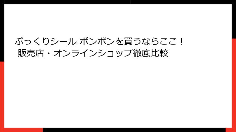 ぷっくりシール ボンボンを買うならここ！ 販売店・オンラインショップ徹底比較