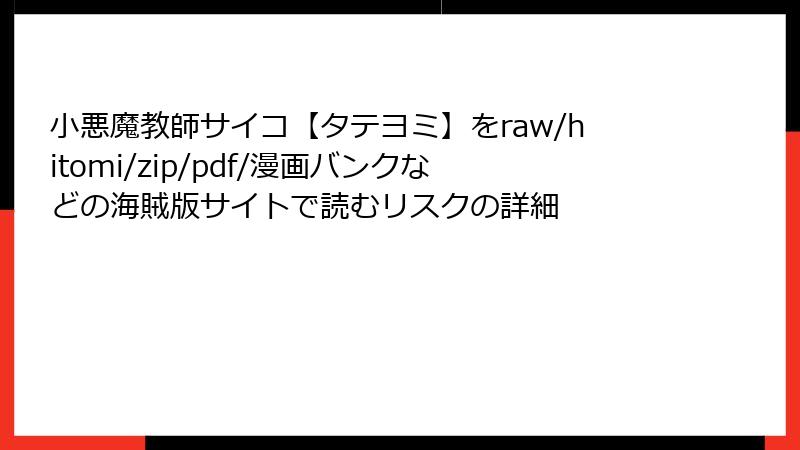 小悪魔教師サイコ【タテヨミ】をraw/hitomi/zip/pdf/漫画バンクなどの海賊版サイトで読むリスクの詳細