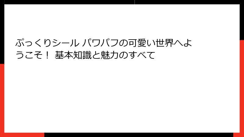 ぷっくりシール パワパフの可愛い世界へようこそ！ 基本知識と魅力のすべて