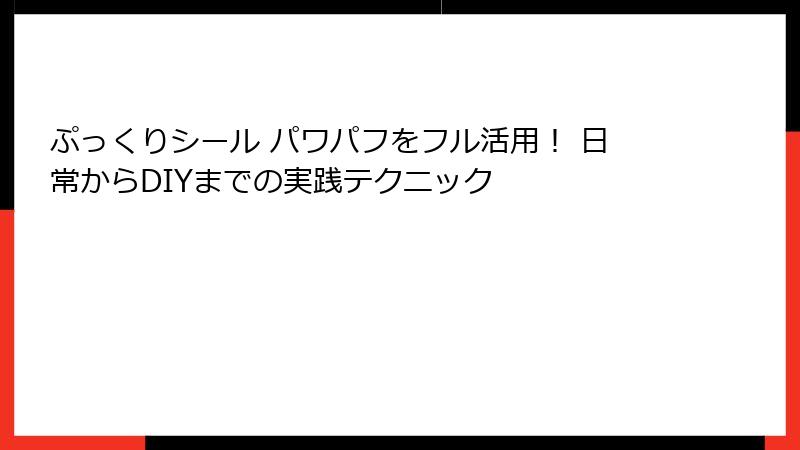 ぷっくりシール パワパフをフル活用！ 日常からDIYまでの実践テクニック