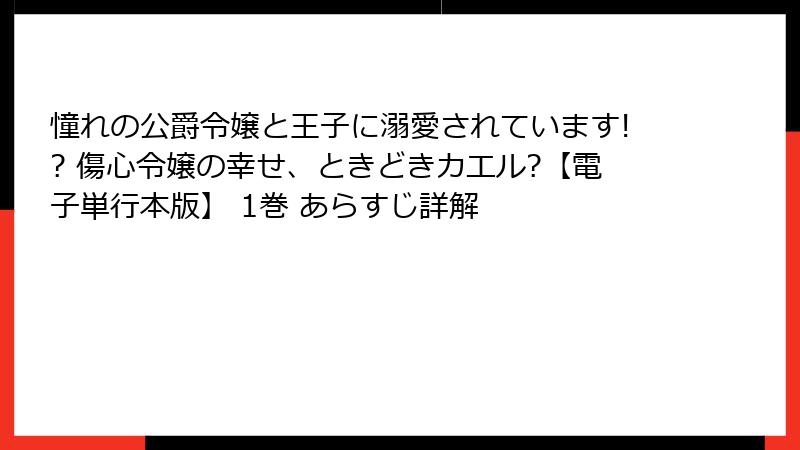 憧れの公爵令嬢と王子に溺愛されています!? 傷心令嬢の幸せ、ときどきカエル?【電子単行本版】 1巻 あらすじ詳解