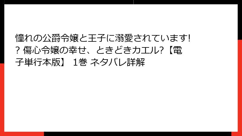 憧れの公爵令嬢と王子に溺愛されています!? 傷心令嬢の幸せ、ときどきカエル?【電子単行本版】 1巻 ネタバレ詳解