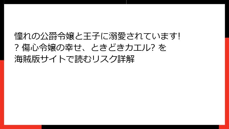 憧れの公爵令嬢と王子に溺愛されています!? 傷心令嬢の幸せ、ときどきカエル? を海賊版サイトで読むリスク詳解