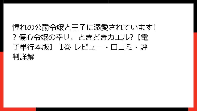 憧れの公爵令嬢と王子に溺愛されています!? 傷心令嬢の幸せ、ときどきカエル?【電子単行本版】 1巻 レビュー・口コミ・評判詳解
