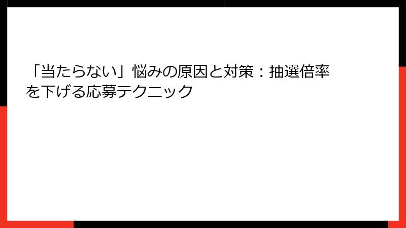 「当たらない」悩みの原因と対策:抽選倍率を下げる応募テクニック