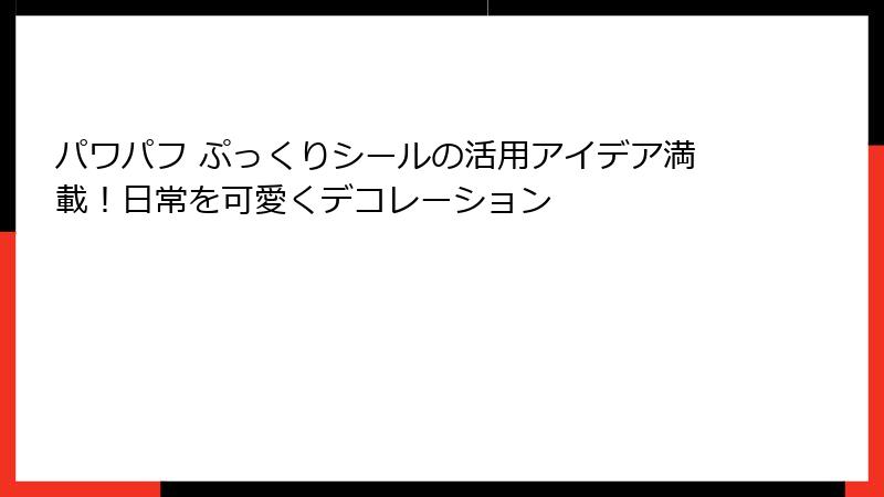 パワパフ ぷっくりシールの活用アイデア満載！日常を可愛くデコレーション