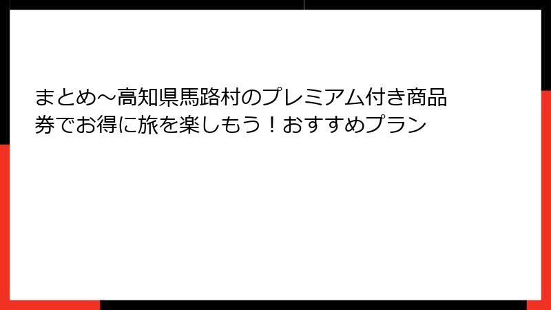 まとめ～高知県馬路村のプレミアム付き商品券でお得に旅を楽しもう！おすすめプラン