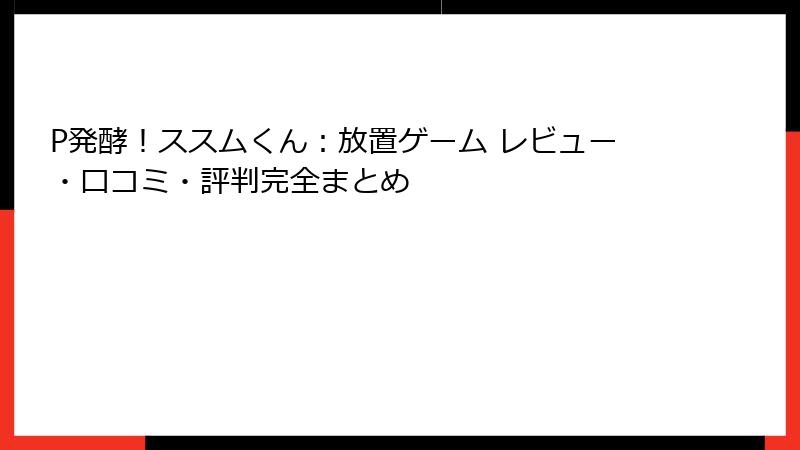 P発酵！ススムくん：放置ゲーム レビュー・口コミ・評判完全まとめ