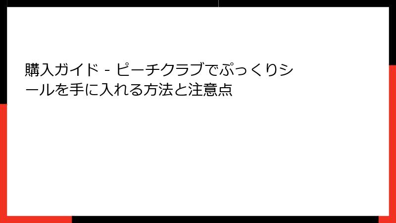 購入ガイド - ピーチクラブでぷっくりシールを手に入れる方法と注意点