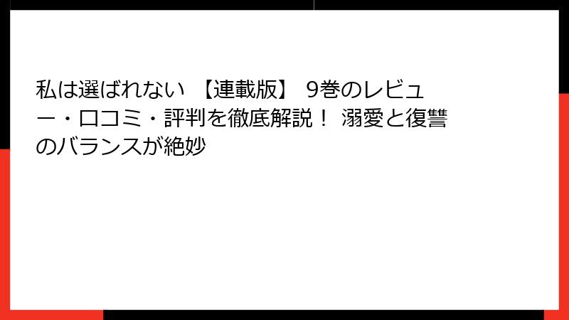 私は選ばれない 【連載版】 9巻のレビュー・口コミ・評判を徹底解説！ 溺愛と復讐のバランスが絶妙