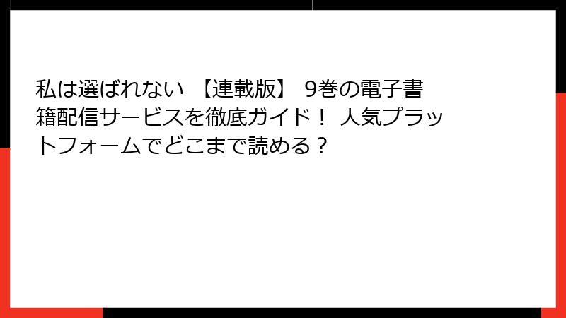 私は選ばれない 【連載版】 9巻の電子書籍配信サービスを徹底ガイド！ 人気プラットフォームでどこまで読める？