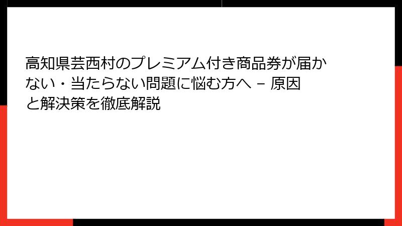 高知県芸西村のプレミアム付き商品券が届かない・当たらない問題に悩む方へ – 原因と解決策を徹底解説