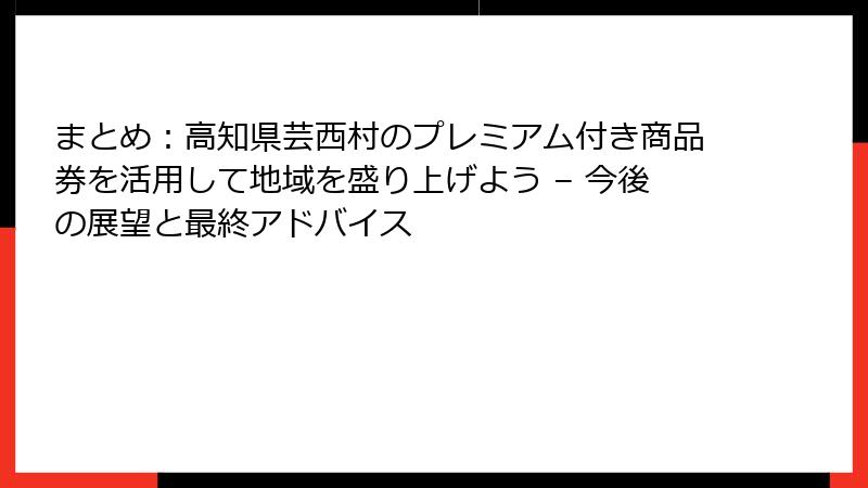 まとめ：高知県芸西村のプレミアム付き商品券を活用して地域を盛り上げよう – 今後の展望と最終アドバイス